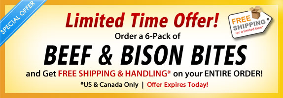 Order a 6-pack of Beef and Bison Bites and get FREE Shipping & Handling on your ENTIRE order!