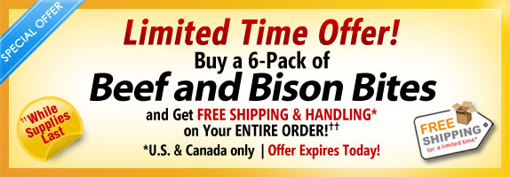Order a 6-pack of Beef and Bison Bites and get FREE Shipping & Handling on your ENTIRE order!