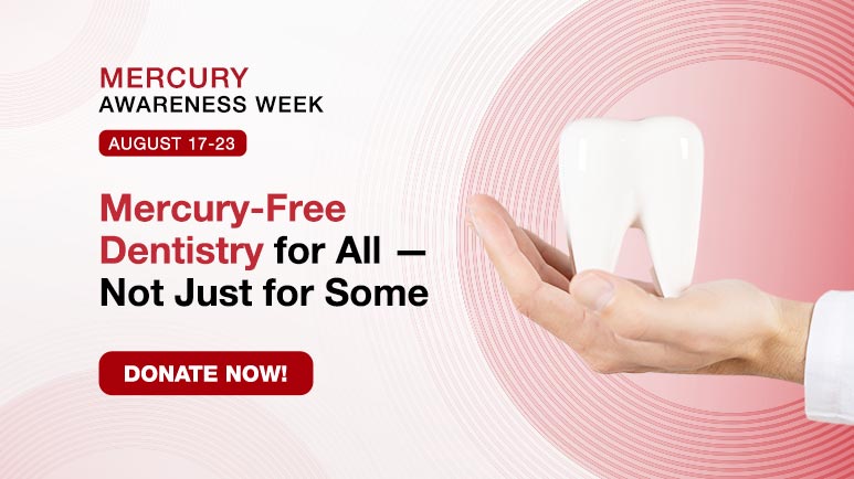 Mercury Awareness Week | August 17-23 | Mercury-Free Dentistry for All &mdash; Not Just for Some