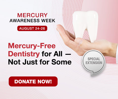 Mercury Awareness Week Special Extension | August 24-26 | Mercury-Free Dentistry for All &mdash; Not Just for Some