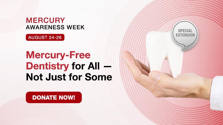 Mercury Awareness Week Special Extension | August 24-26 | Mercury-Free Dentistry for All &mdash; Not Just for Some